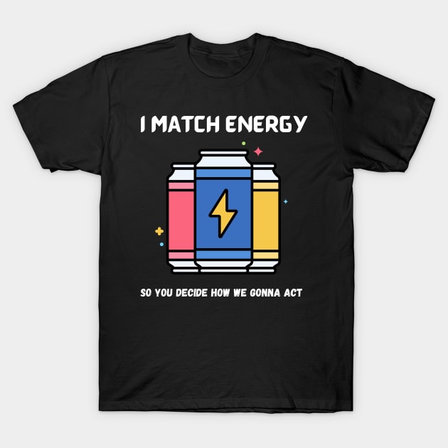 i match energy so you decide how we gonna act T-Shirt by Syntax Wear